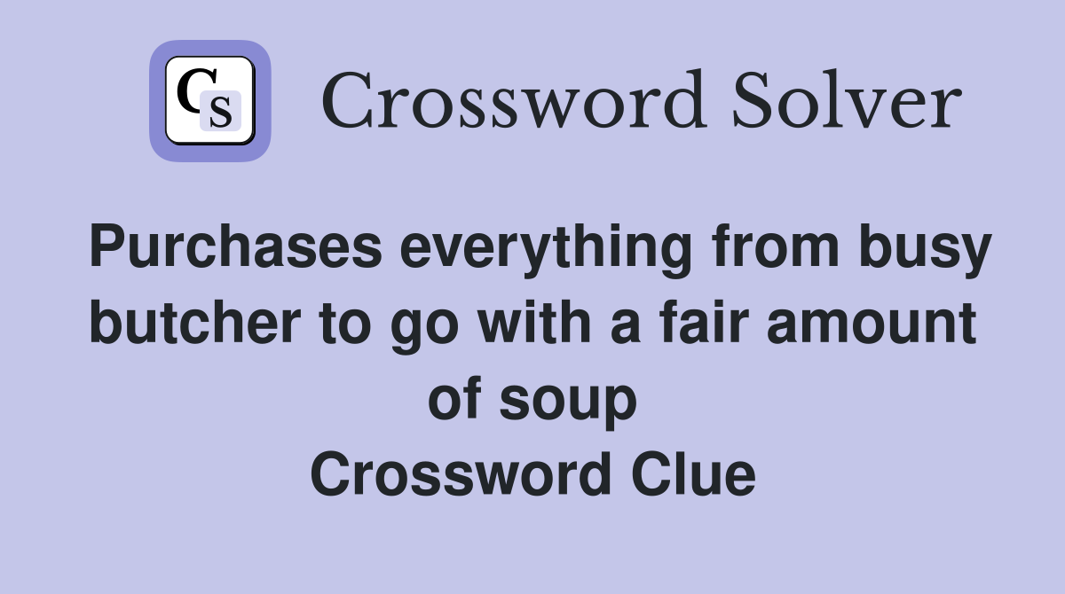Purchases everything from busy butcher to go with a fair amount of soup Crossword Clue