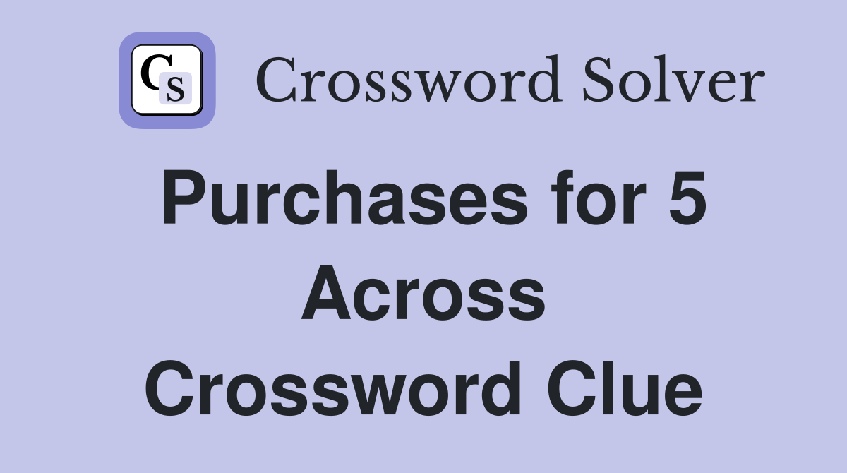 Purchases for 5 Across Crossword Clue