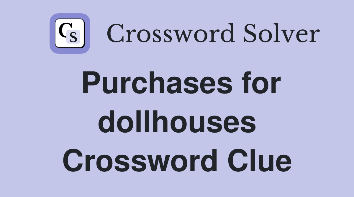 Purchases for dollhouses Crossword Clue