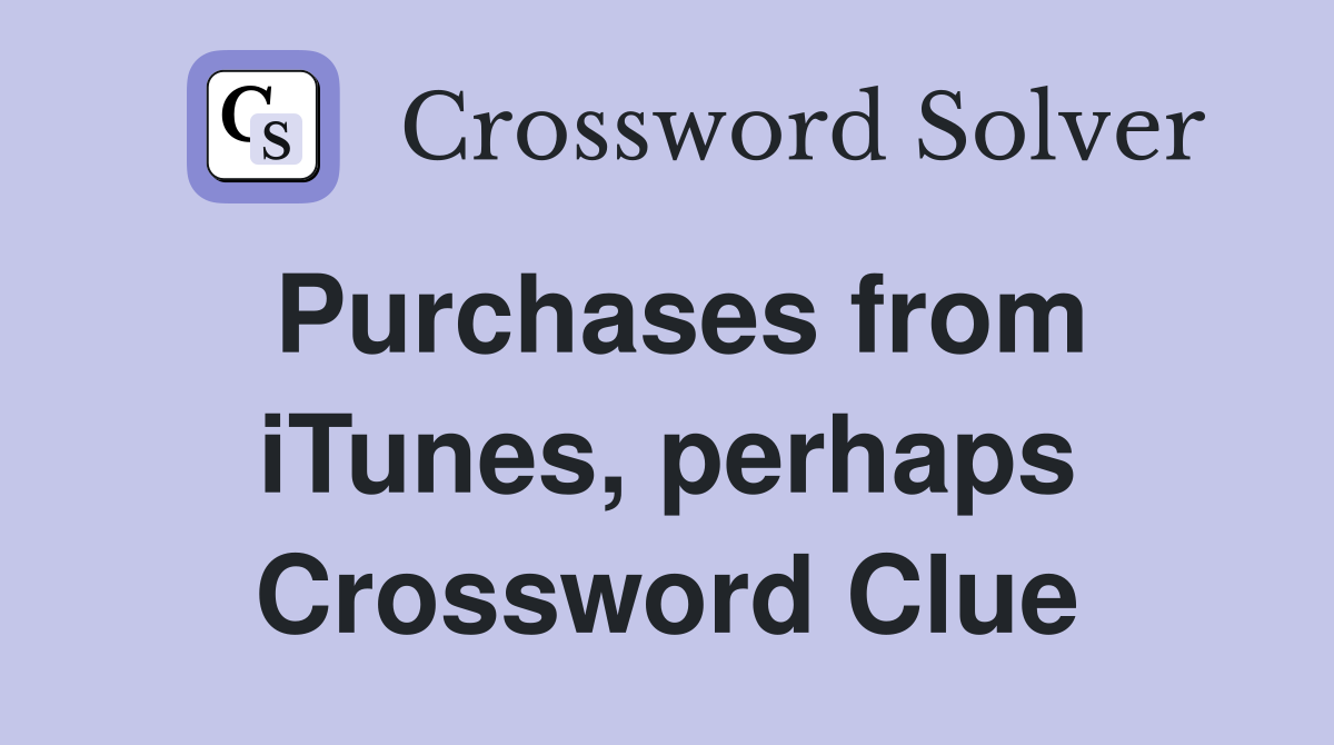 Purchases from iTunes, perhaps Crossword Clue