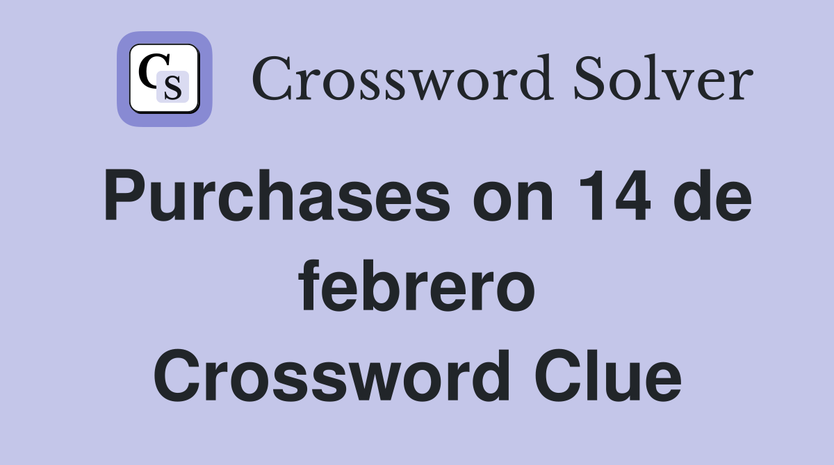 Purchases on 14 de febrero Crossword Clue