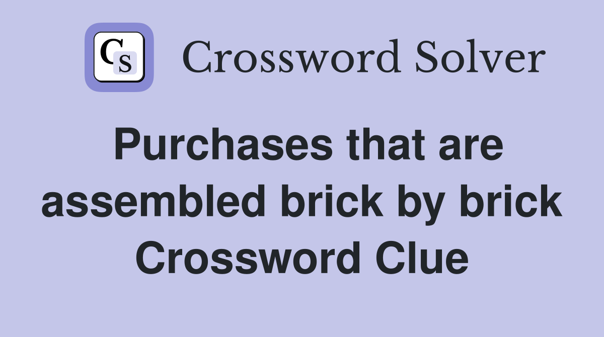 Purchases that are assembled brick by brick Crossword Clue