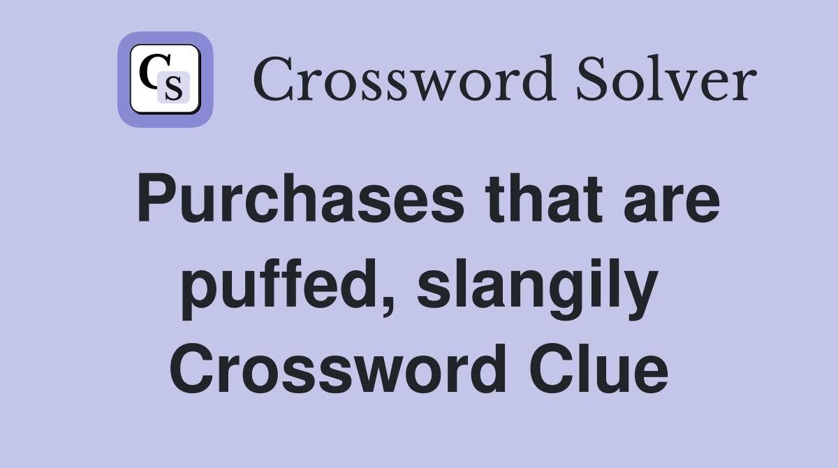 Purchases that are puffed, slangily Crossword Clue