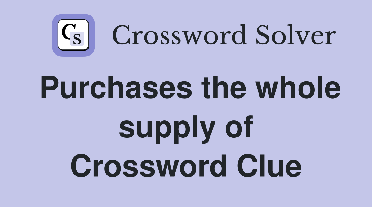 Purchases the whole supply of Crossword Clue