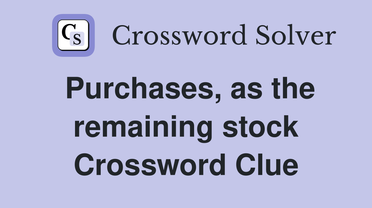 Purchases, as the remaining stock Crossword Clue