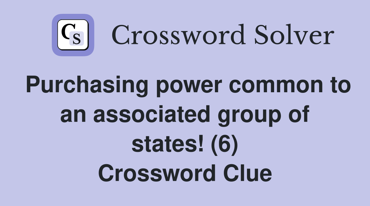 Purchasing power common to an associated group of states! (6) Crossword Clue