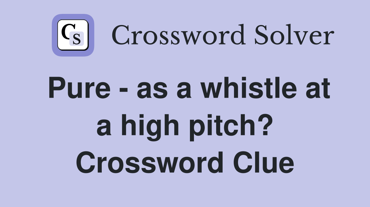 Pure - as a whistle at a high pitch? Crossword Clue