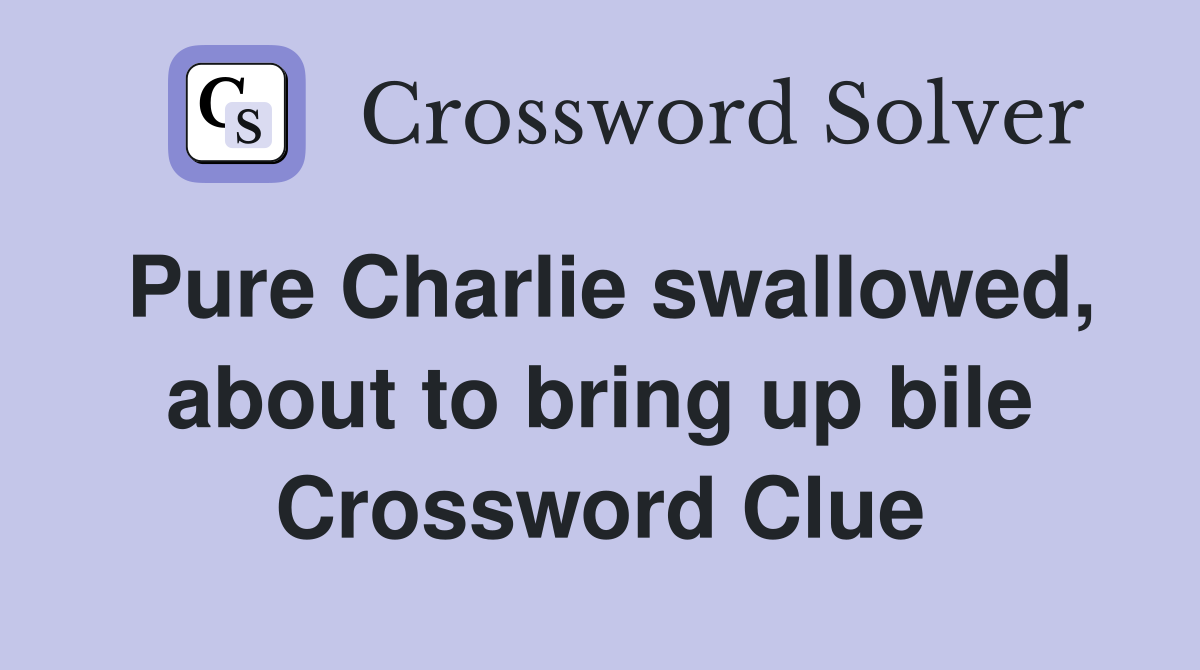 Pure Charlie swallowed, about to bring up bile Crossword Clue