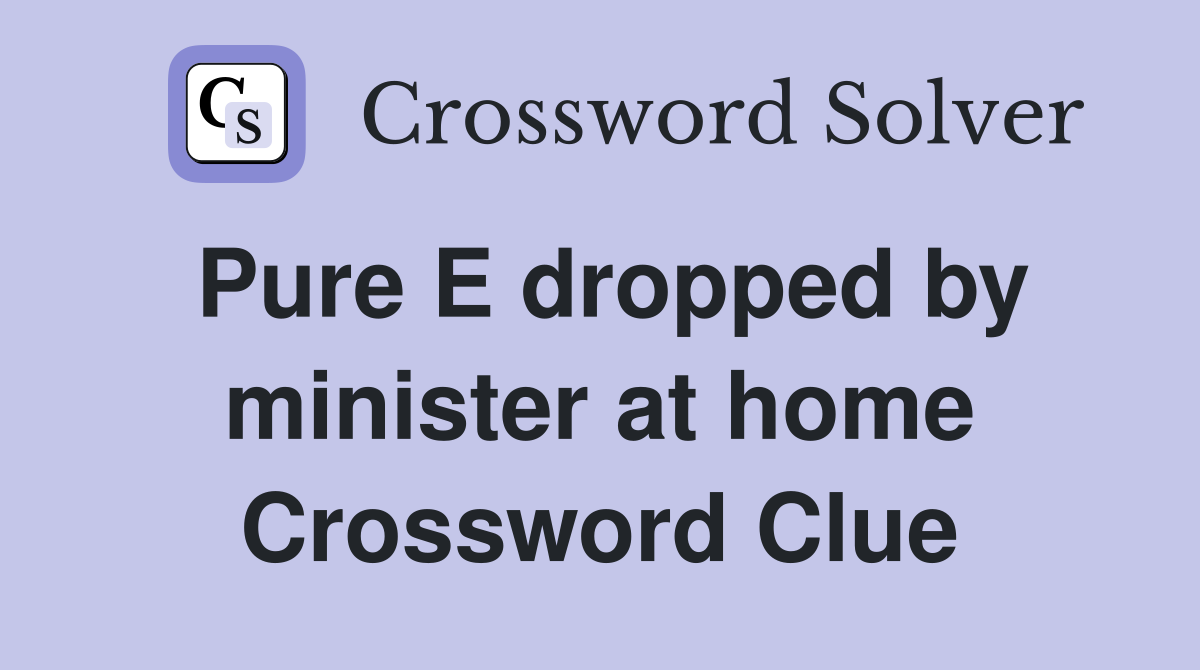 Pure E dropped by minister at home Crossword Clue