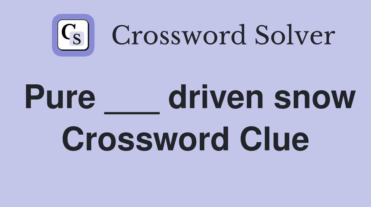 Pure ___ driven snow Crossword Clue
