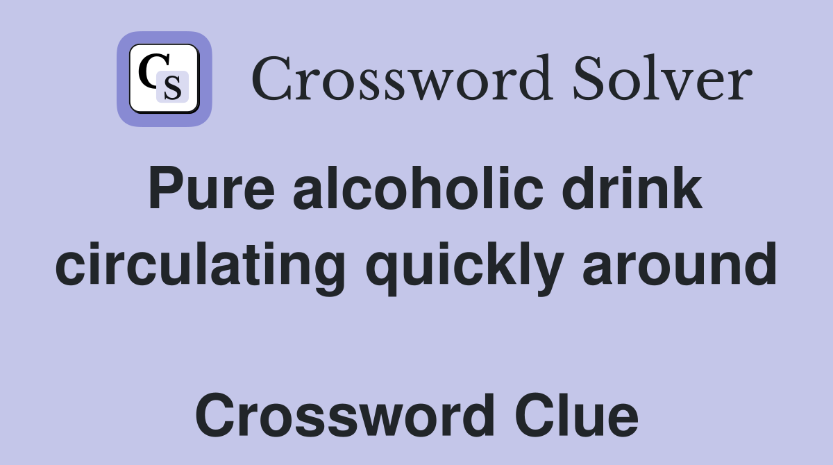Pure alcoholic drink circulating quickly around  Crossword Clue