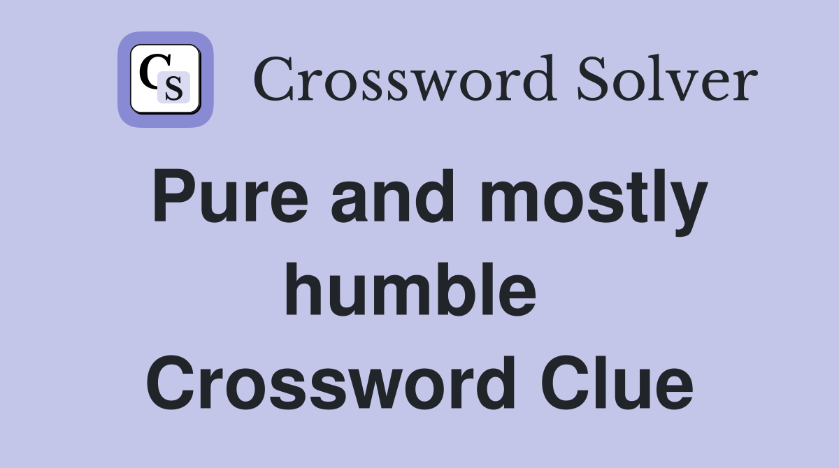 Pure and mostly humble  Crossword Clue