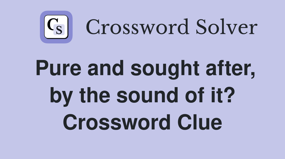 Pure and sought after, by the sound of it? Crossword Clue