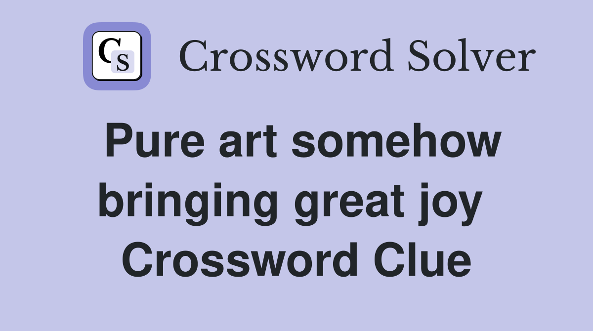 Pure art somehow bringing great joy  Crossword Clue