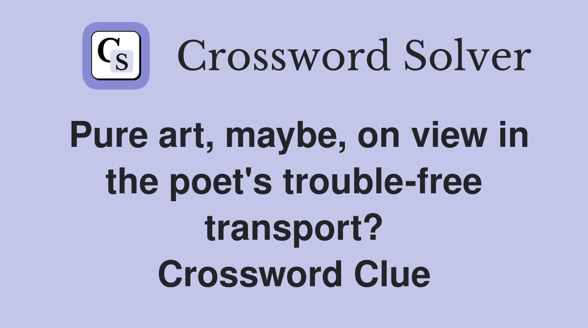 Pure art, maybe, on view in the poet's trouble-free transport? Crossword Clue