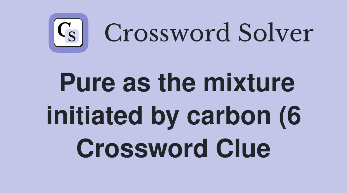 Pure as the mixture initiated by carbon (6) Crossword Clue Answers Pure as the mixture initiated by carbon (6) Crossword Clue Answers