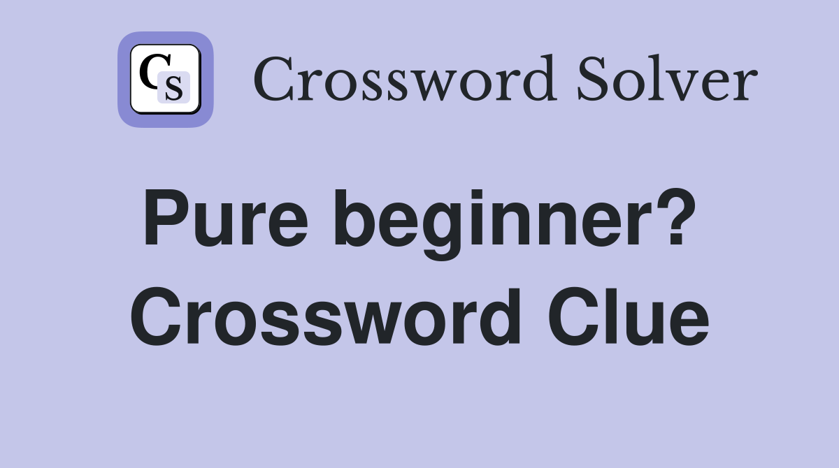 Pure beginner?  Crossword Clue