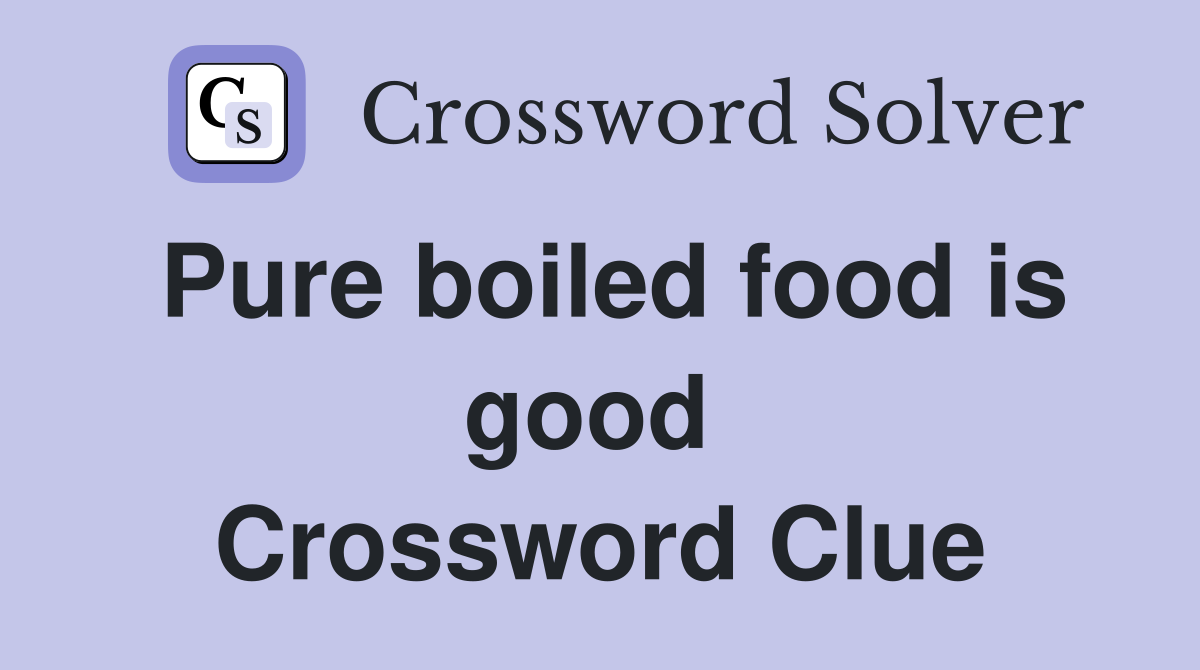 Pure boiled food is good  Crossword Clue