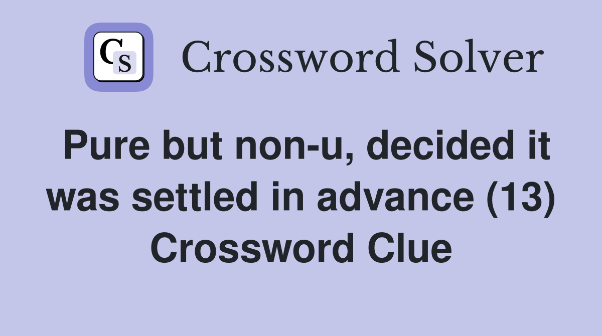 Pure but non-u, decided it was settled in advance (13) Crossword Clue