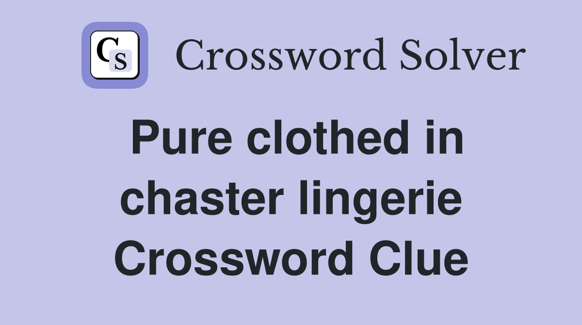 Pure clothed in chaster lingerie Crossword Clue