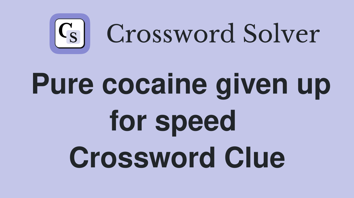 Pure cocaine given up for speed  Crossword Clue