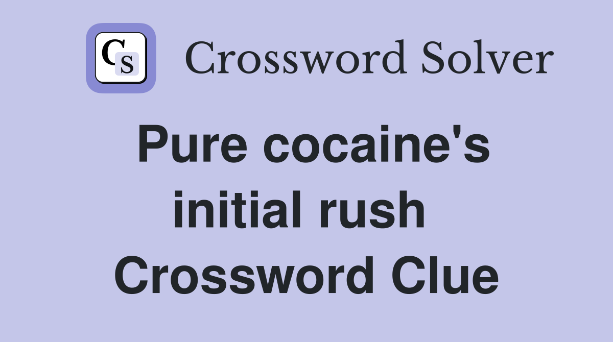 Pure cocaine's initial rush  Crossword Clue
