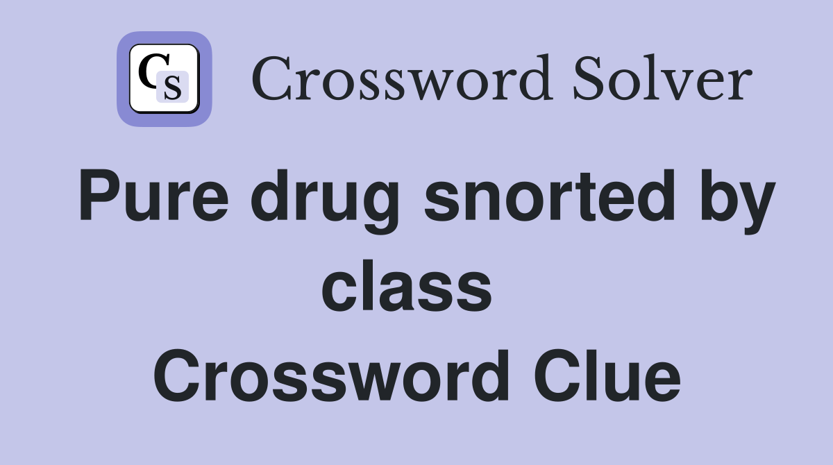 Pure drug snorted by class  Crossword Clue