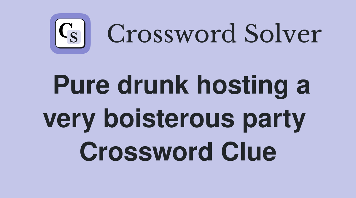 Pure drunk hosting a very boisterous party  Crossword Clue