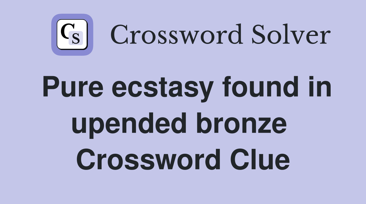 Pure ecstasy found in upended bronze  Crossword Clue