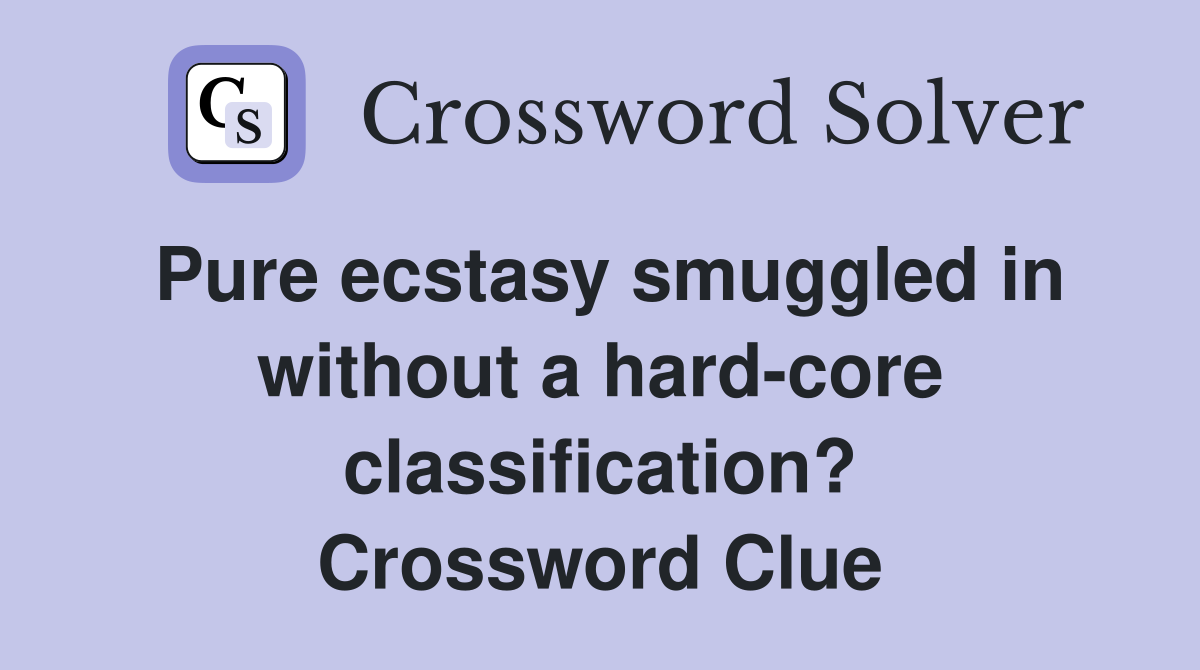 Pure ecstasy smuggled in without a hard-core classification? Crossword Clue