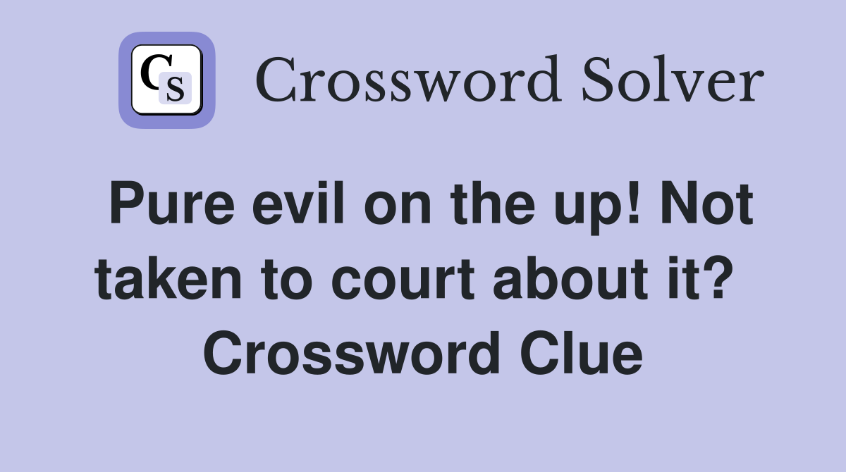 Pure evil on the up! Not taken to court about it?  Crossword Clue