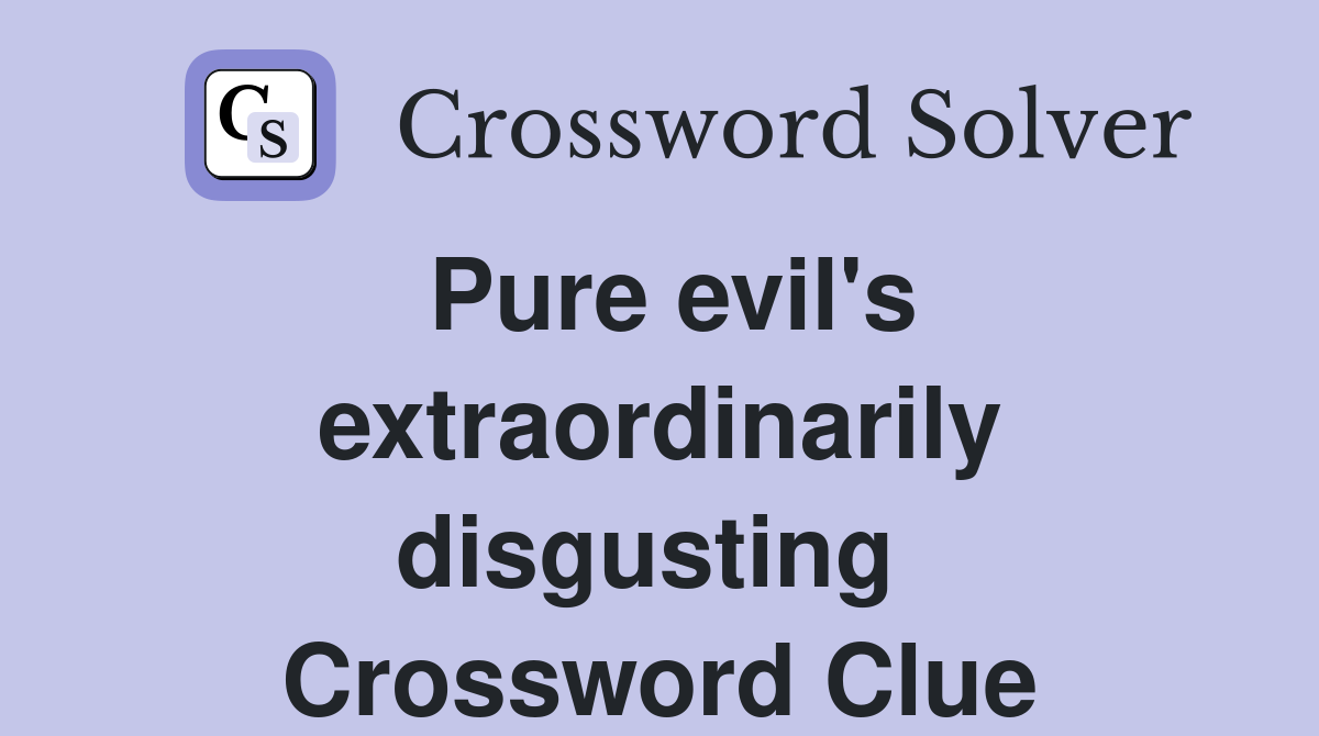 Pure evil's extraordinarily disgusting  Crossword Clue