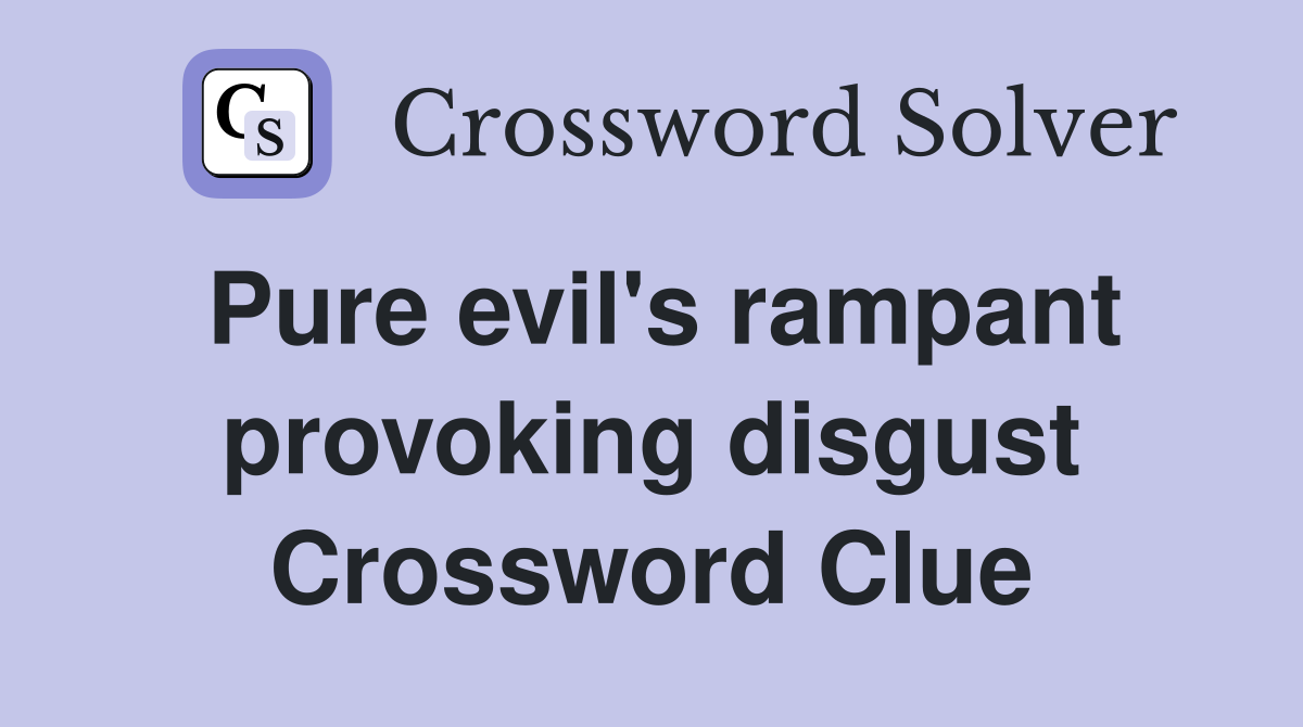 Pure evil's rampant provoking disgust Crossword Clue