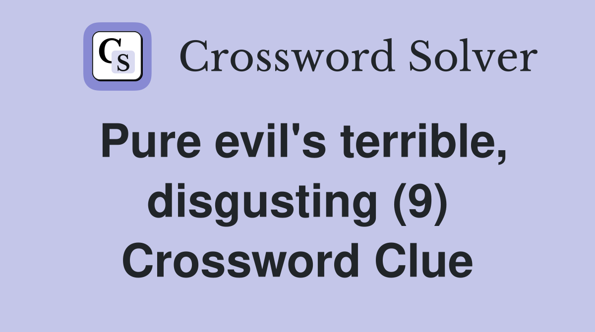 Pure evil's terrible, disgusting (9) Crossword Clue