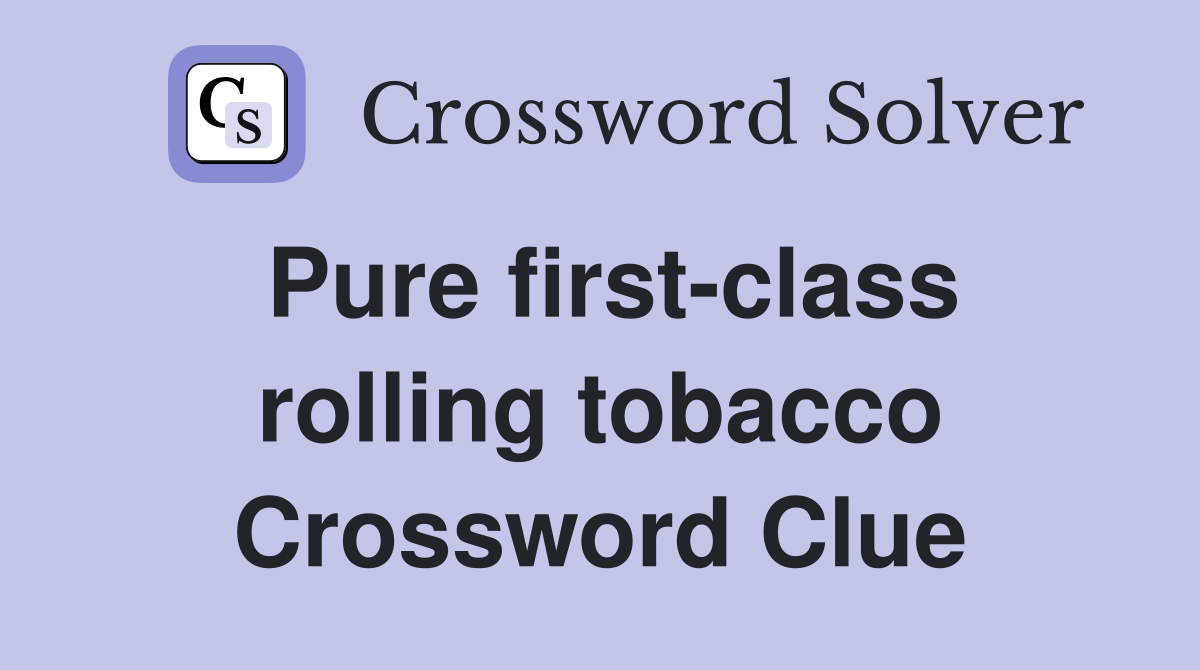 Pure first-class rolling tobacco Crossword Clue