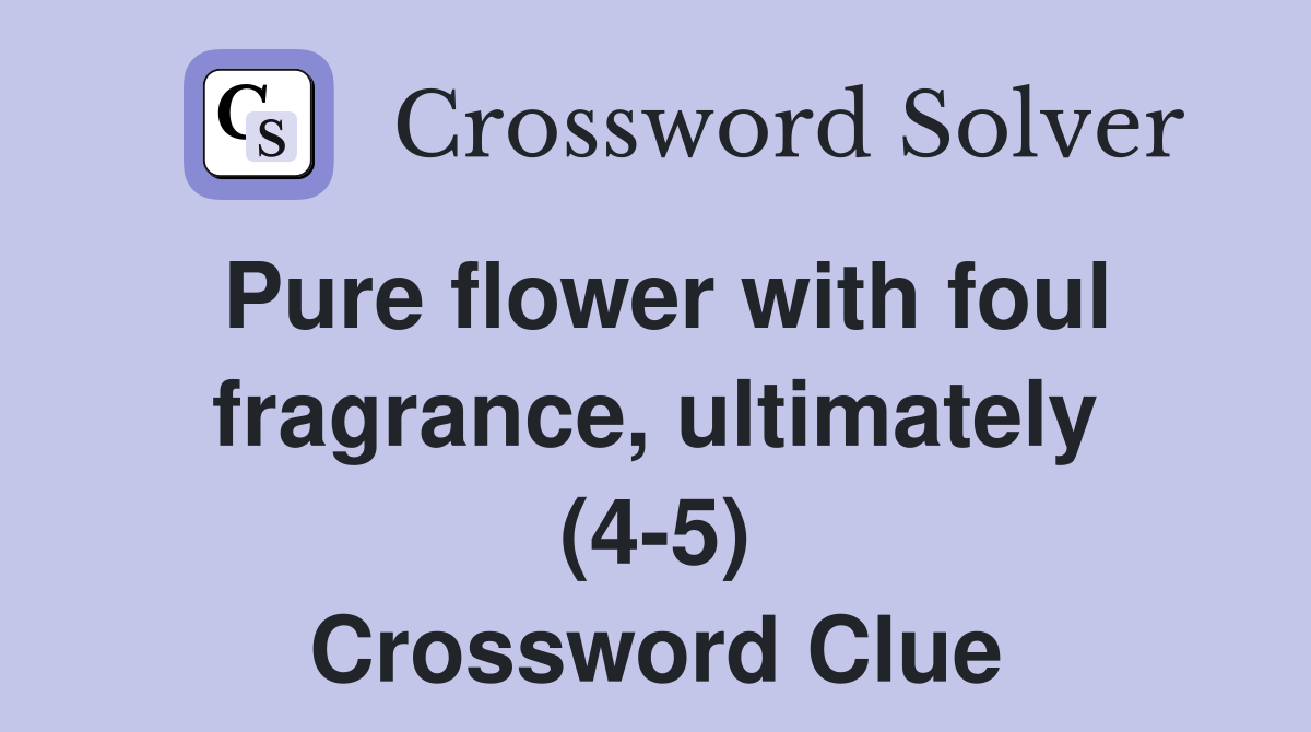 Pure flower with foul fragrance, ultimately (4-5) Crossword Clue