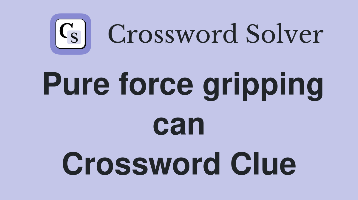 Pure force gripping can Crossword Clue