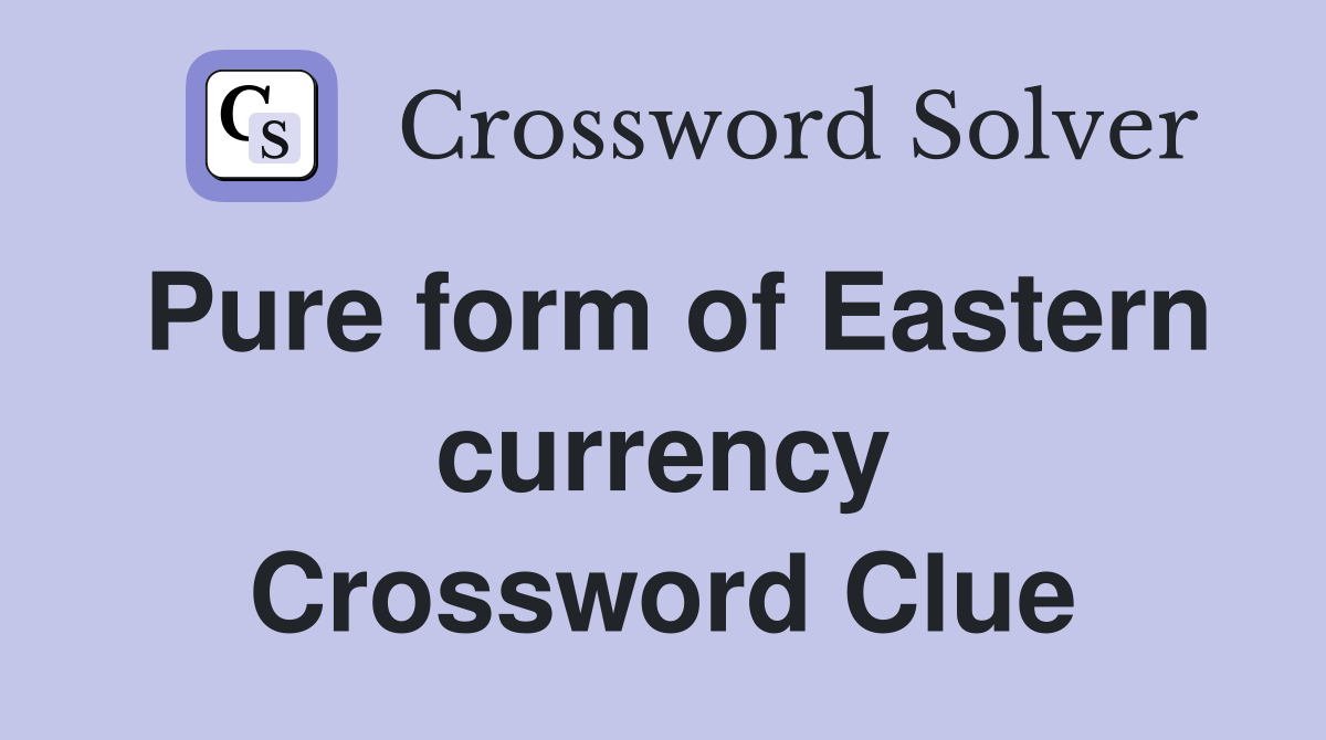 Pure form of Eastern currency Crossword Clue