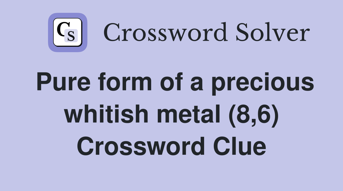 Pure form of a precious whitish metal (8,6) Crossword Clue