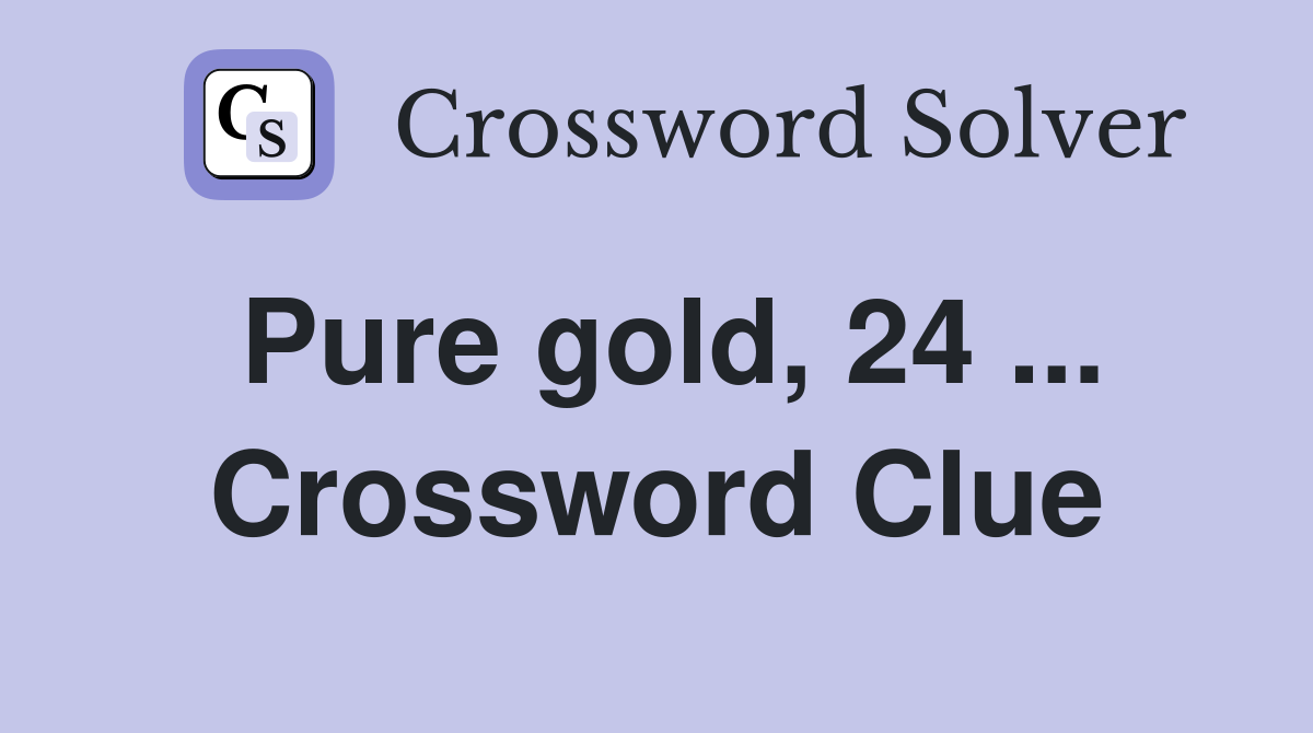 Pure gold, 24 ... Crossword Clue