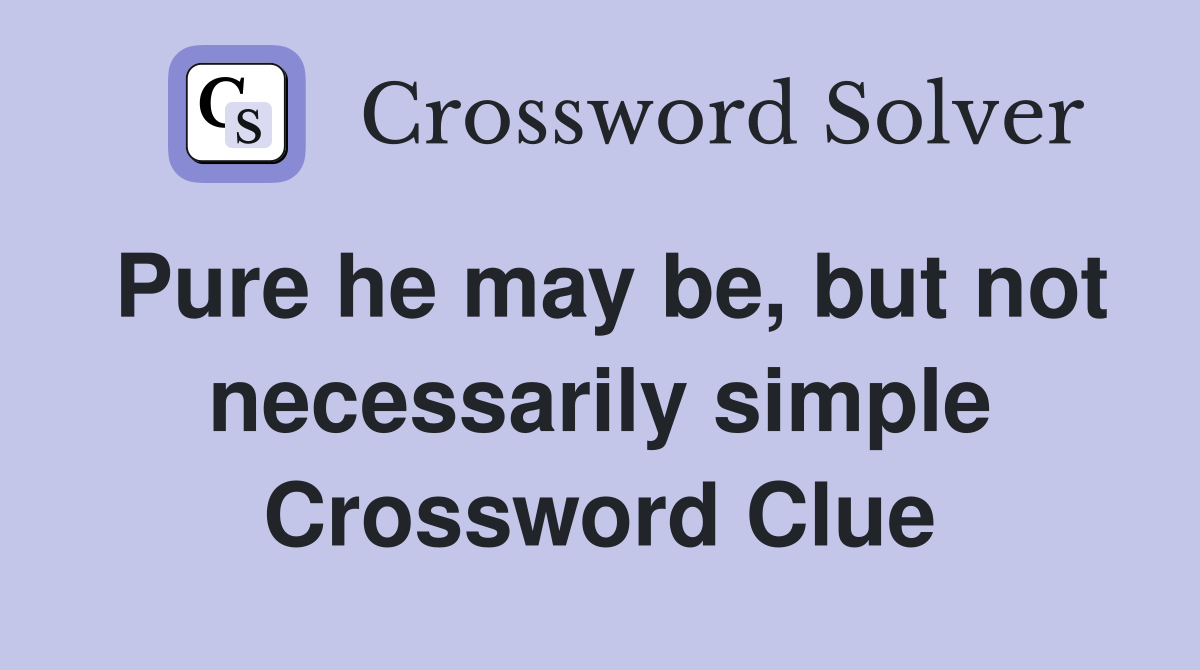 Pure he may be, but not necessarily simple Crossword Clue