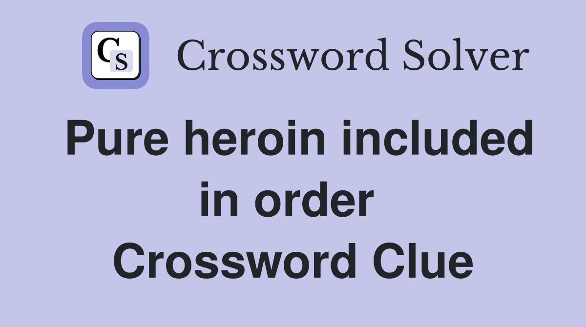 Pure heroin included in order  Crossword Clue