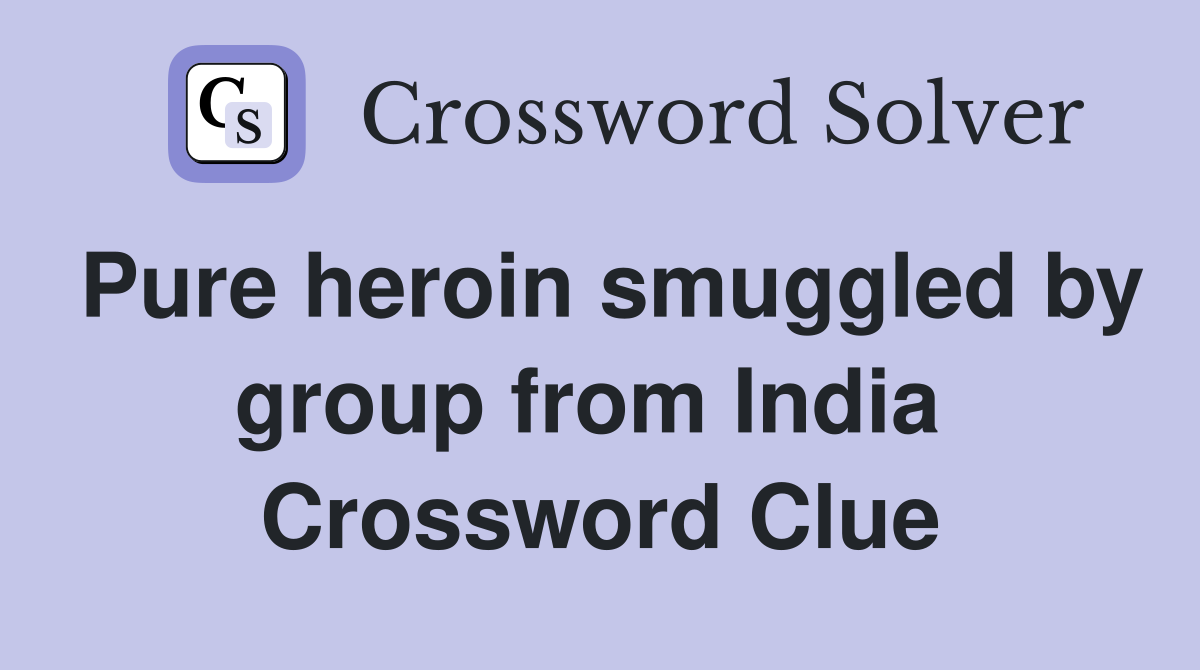 Pure heroin smuggled by group from India  Crossword Clue