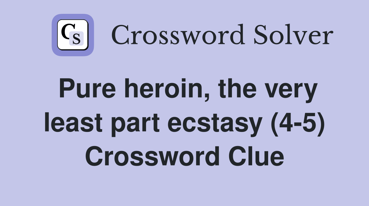 Pure heroin, the very least part ecstasy (4-5) Crossword Clue