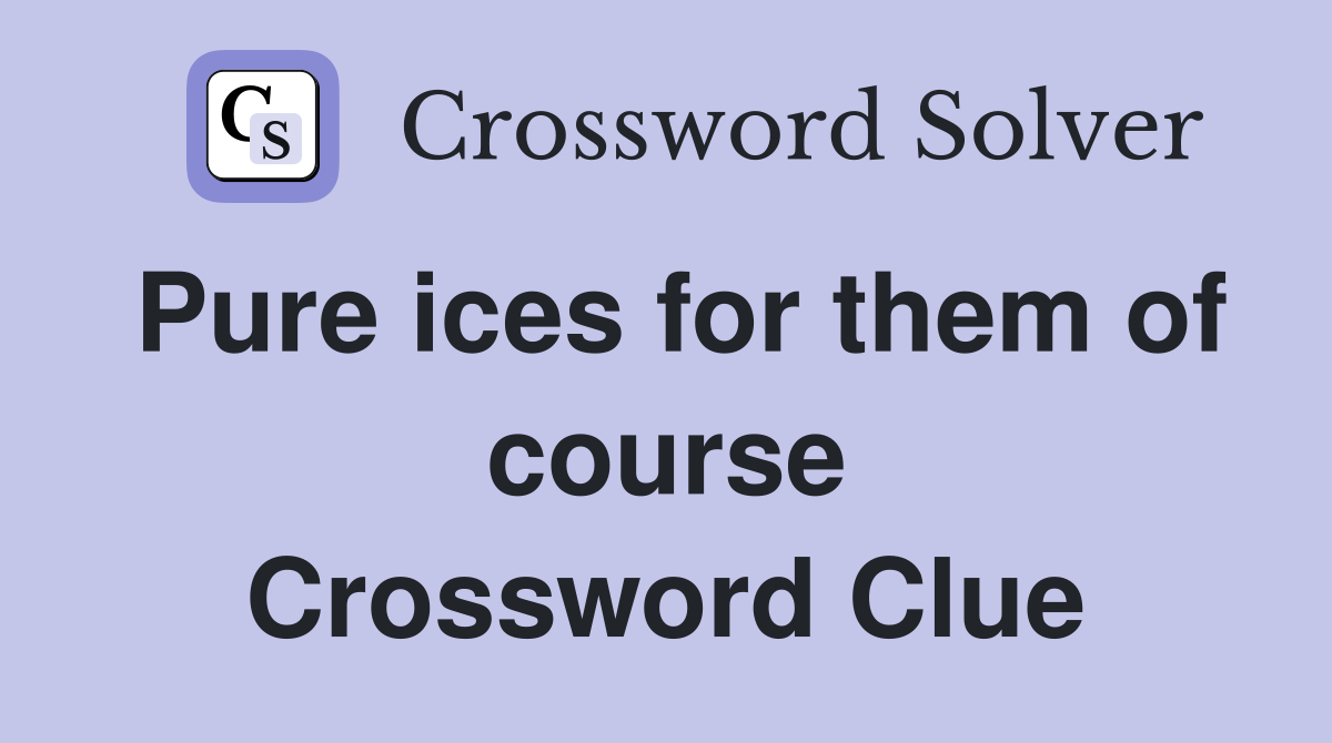 Pure ices for them of course Crossword Clue