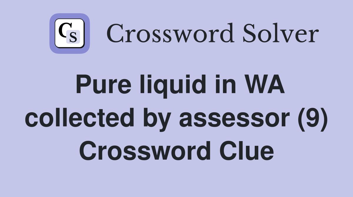 Pure liquid in WA collected by assessor (9) Crossword Clue