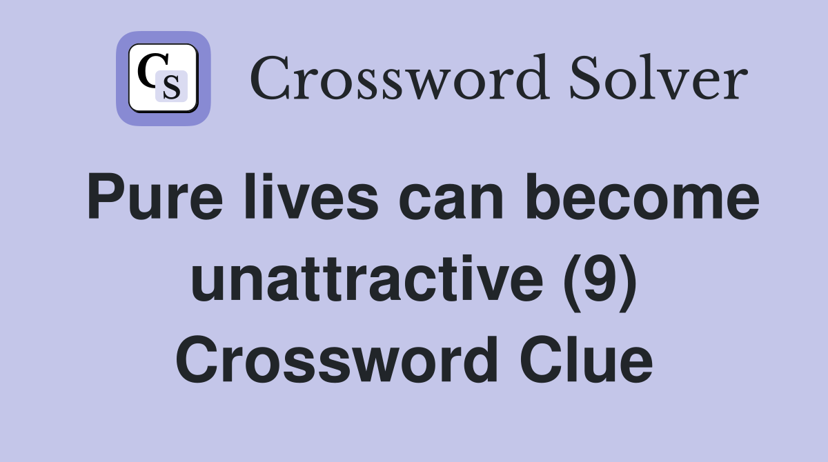 Pure lives can become unattractive (9) Crossword Clue