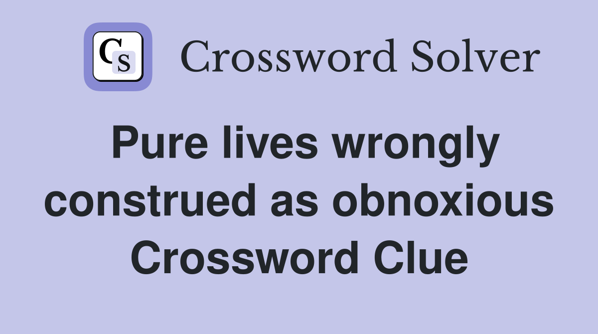 Pure lives wrongly construed as obnoxious Crossword Clue