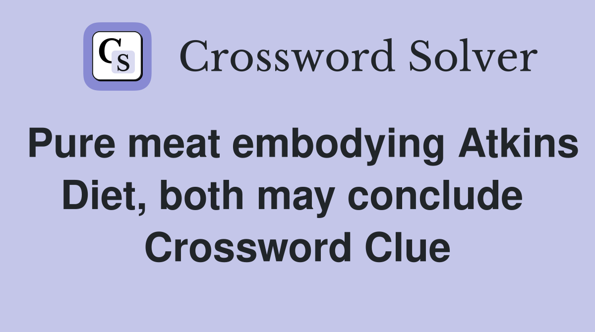 Pure meat embodying Atkins Diet, both may conclude  Crossword Clue