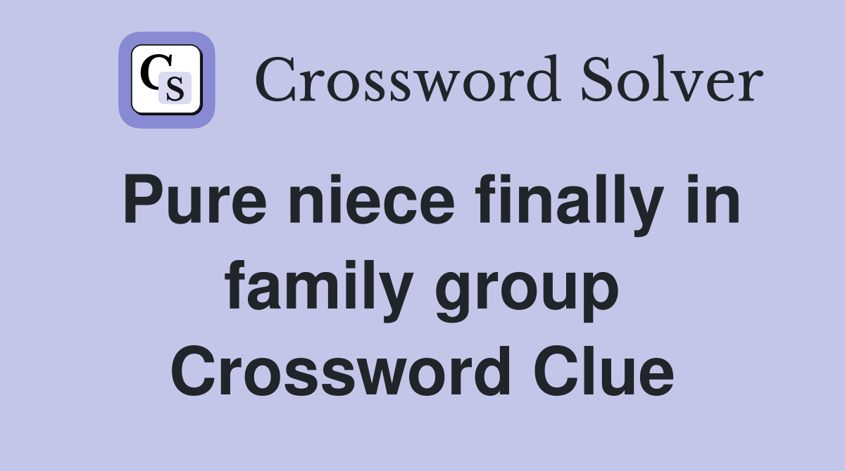 Pure niece finally in family group Crossword Clue